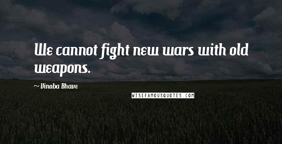 Vinoba Bhave Quotes: We cannot fight new wars with old weapons.