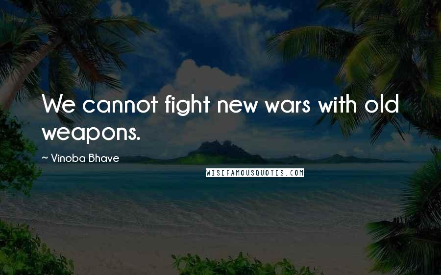 Vinoba Bhave Quotes: We cannot fight new wars with old weapons.