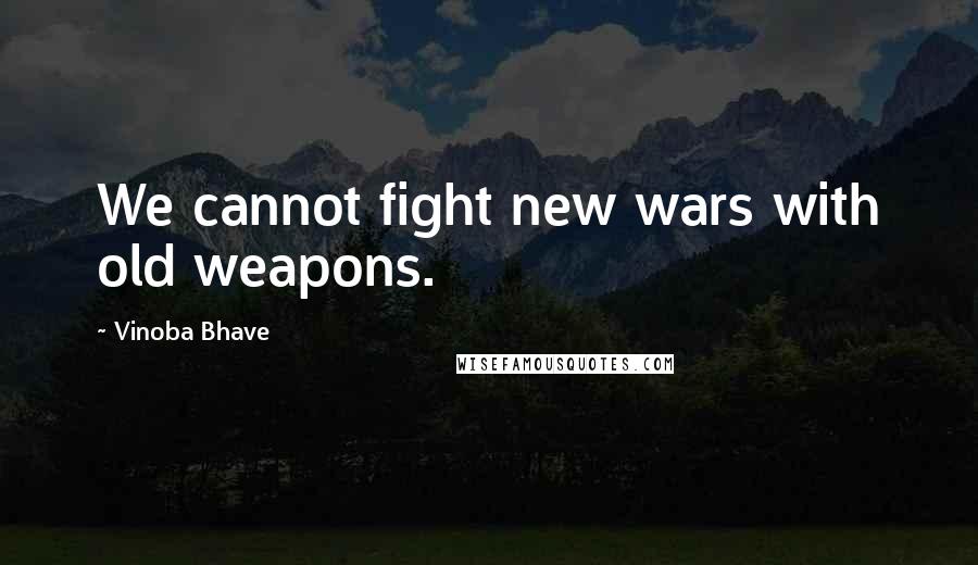 Vinoba Bhave Quotes: We cannot fight new wars with old weapons.