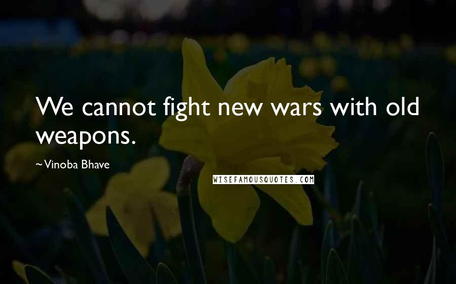 Vinoba Bhave Quotes: We cannot fight new wars with old weapons.