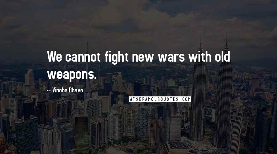 Vinoba Bhave Quotes: We cannot fight new wars with old weapons.