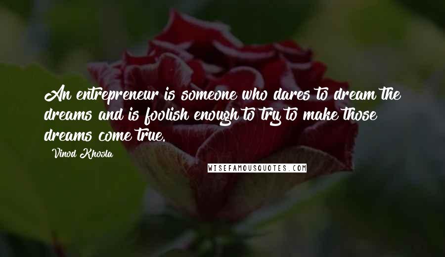 Vinod Khosla Quotes: An entrepreneur is someone who dares to dream the dreams and is foolish enough to try to make those dreams come true.