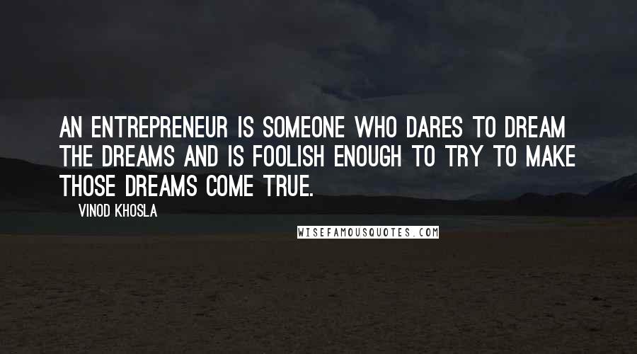 Vinod Khosla Quotes: An entrepreneur is someone who dares to dream the dreams and is foolish enough to try to make those dreams come true.