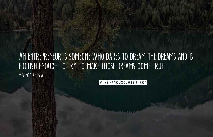 Vinod Khosla Quotes: An entrepreneur is someone who dares to dream the dreams and is foolish enough to try to make those dreams come true.