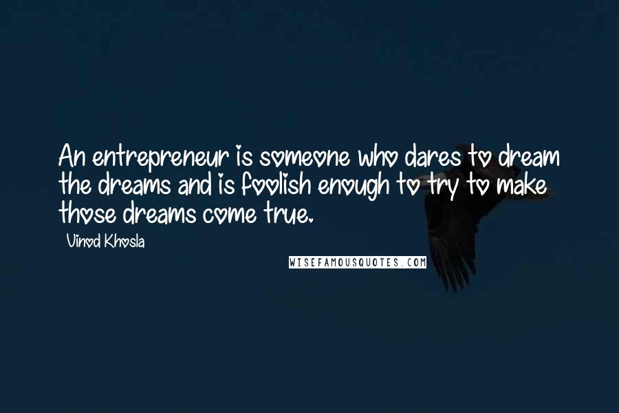 Vinod Khosla Quotes: An entrepreneur is someone who dares to dream the dreams and is foolish enough to try to make those dreams come true.