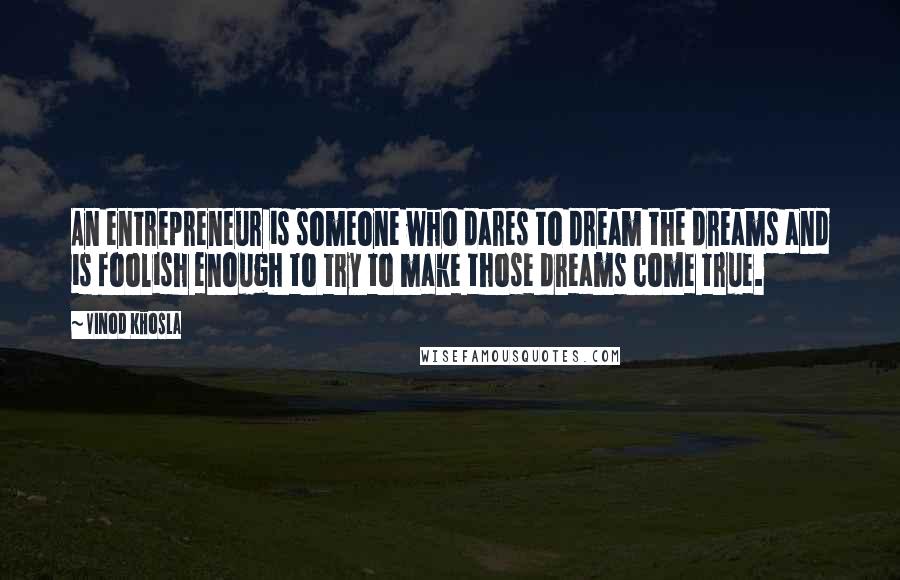 Vinod Khosla Quotes: An entrepreneur is someone who dares to dream the dreams and is foolish enough to try to make those dreams come true.