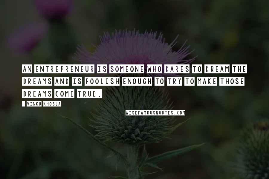 Vinod Khosla Quotes: An entrepreneur is someone who dares to dream the dreams and is foolish enough to try to make those dreams come true.
