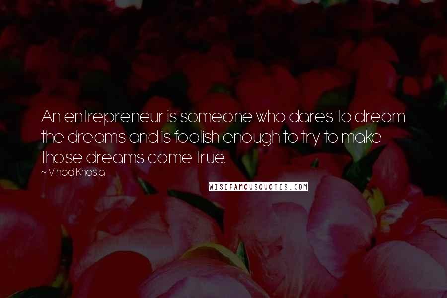 Vinod Khosla Quotes: An entrepreneur is someone who dares to dream the dreams and is foolish enough to try to make those dreams come true.