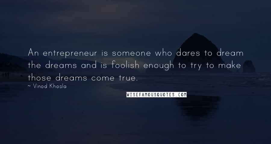 Vinod Khosla Quotes: An entrepreneur is someone who dares to dream the dreams and is foolish enough to try to make those dreams come true.