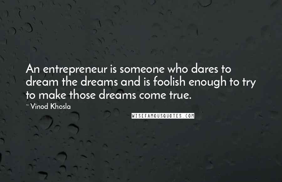 Vinod Khosla Quotes: An entrepreneur is someone who dares to dream the dreams and is foolish enough to try to make those dreams come true.