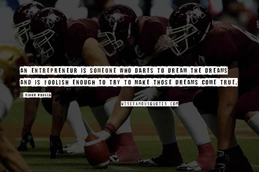 Vinod Khosla Quotes: An entrepreneur is someone who dares to dream the dreams and is foolish enough to try to make those dreams come true.