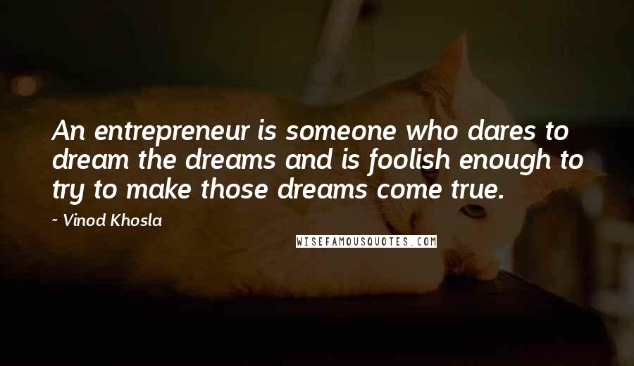 Vinod Khosla Quotes: An entrepreneur is someone who dares to dream the dreams and is foolish enough to try to make those dreams come true.