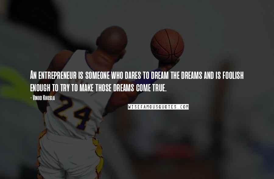 Vinod Khosla Quotes: An entrepreneur is someone who dares to dream the dreams and is foolish enough to try to make those dreams come true.