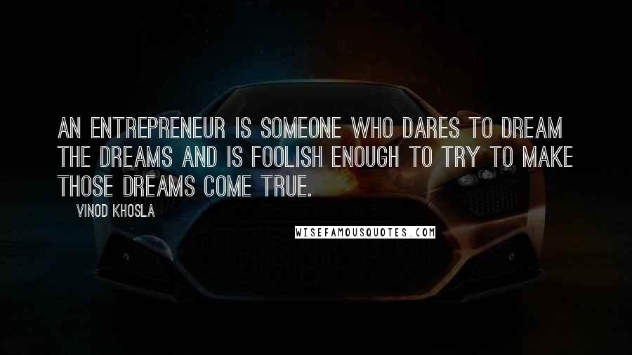 Vinod Khosla Quotes: An entrepreneur is someone who dares to dream the dreams and is foolish enough to try to make those dreams come true.
