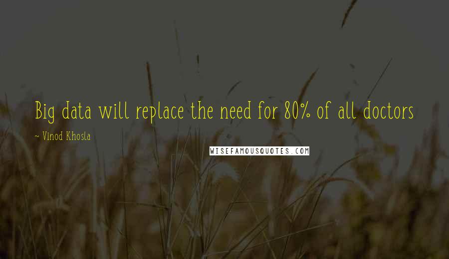 Vinod Khosla Quotes: Big data will replace the need for 80% of all doctors