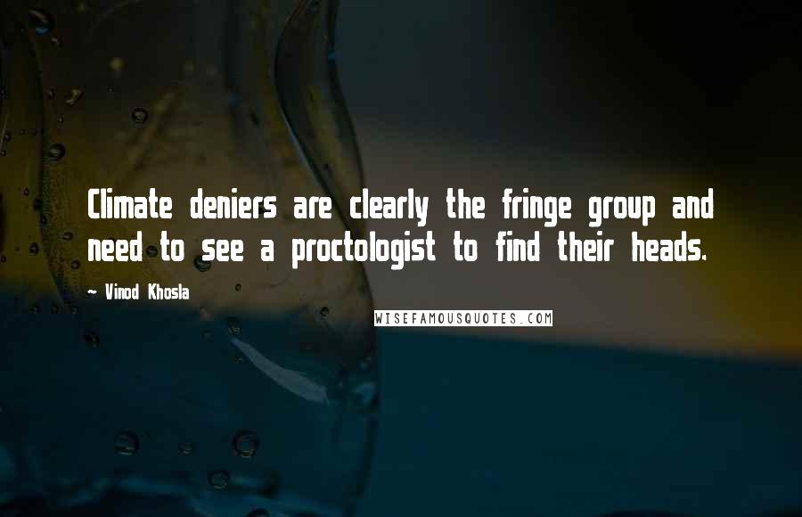 Vinod Khosla Quotes: Climate deniers are clearly the fringe group and need to see a proctologist to find their heads.