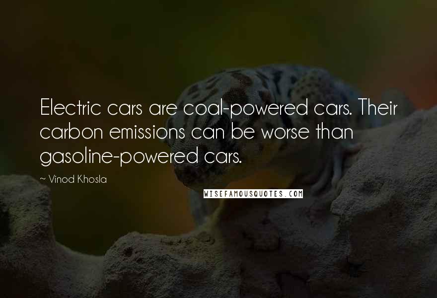 Vinod Khosla Quotes: Electric cars are coal-powered cars. Their carbon emissions can be worse than gasoline-powered cars.