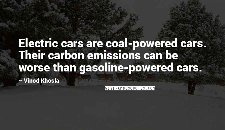 Vinod Khosla Quotes: Electric cars are coal-powered cars. Their carbon emissions can be worse than gasoline-powered cars.