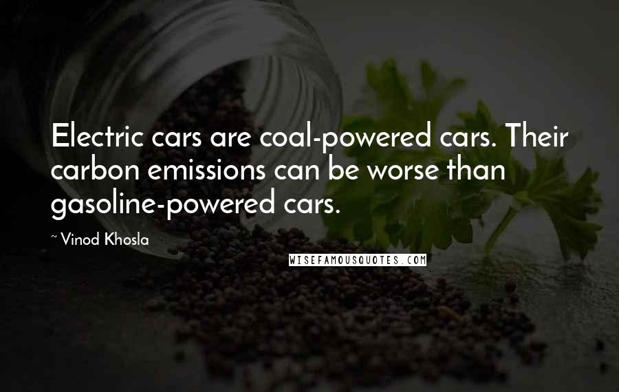 Vinod Khosla Quotes: Electric cars are coal-powered cars. Their carbon emissions can be worse than gasoline-powered cars.