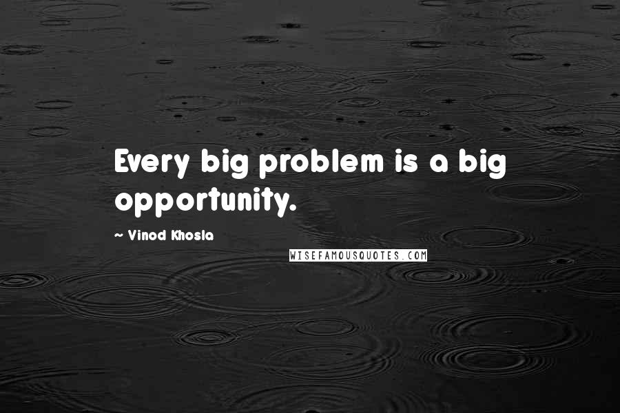 Vinod Khosla Quotes: Every big problem is a big opportunity.