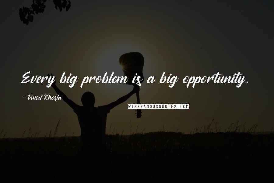 Vinod Khosla Quotes: Every big problem is a big opportunity.