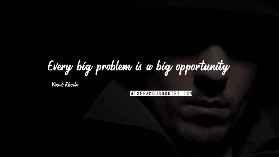Vinod Khosla Quotes: Every big problem is a big opportunity.