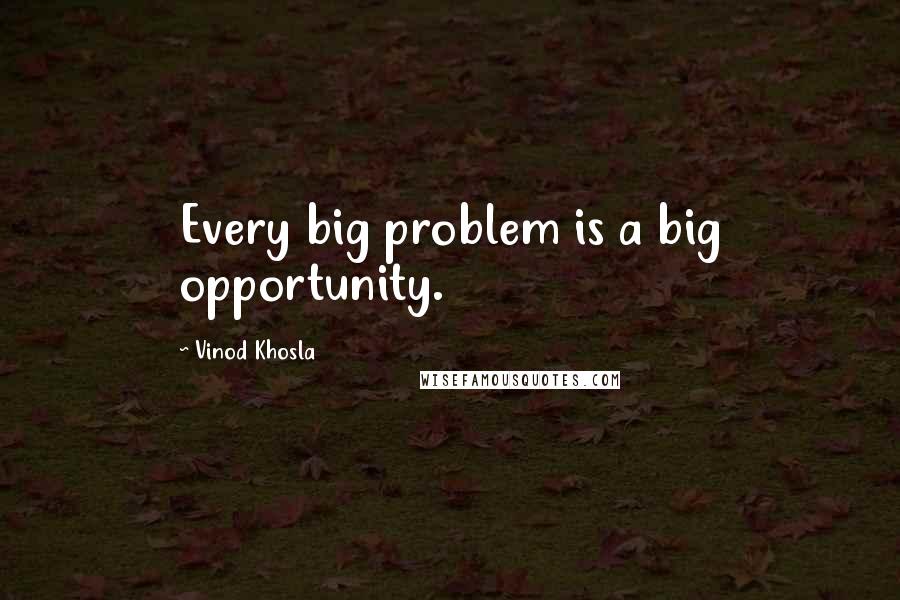 Vinod Khosla Quotes: Every big problem is a big opportunity.