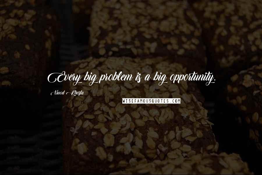 Vinod Khosla Quotes: Every big problem is a big opportunity.