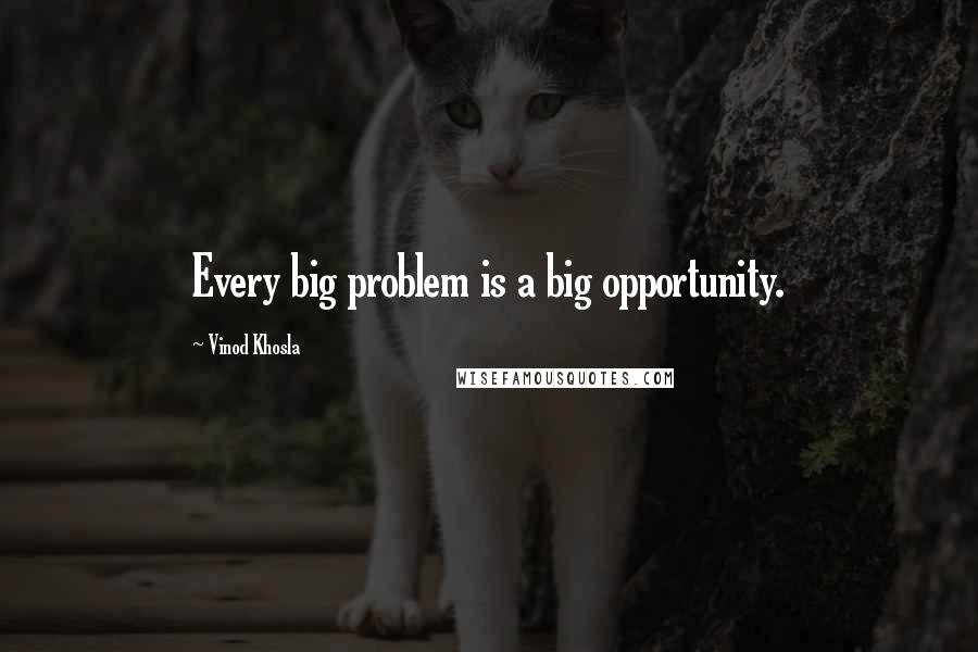 Vinod Khosla Quotes: Every big problem is a big opportunity.