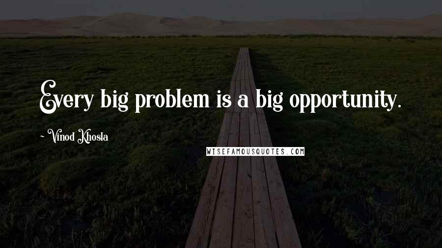 Vinod Khosla Quotes: Every big problem is a big opportunity.