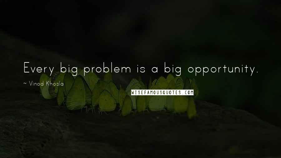Vinod Khosla Quotes: Every big problem is a big opportunity.