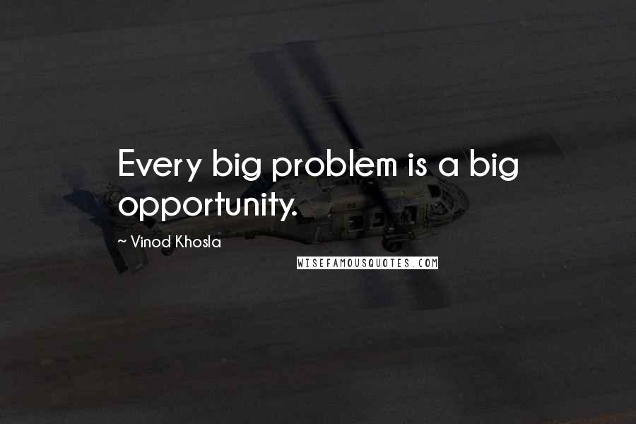 Vinod Khosla Quotes: Every big problem is a big opportunity.