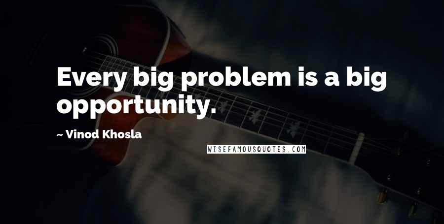 Vinod Khosla Quotes: Every big problem is a big opportunity.