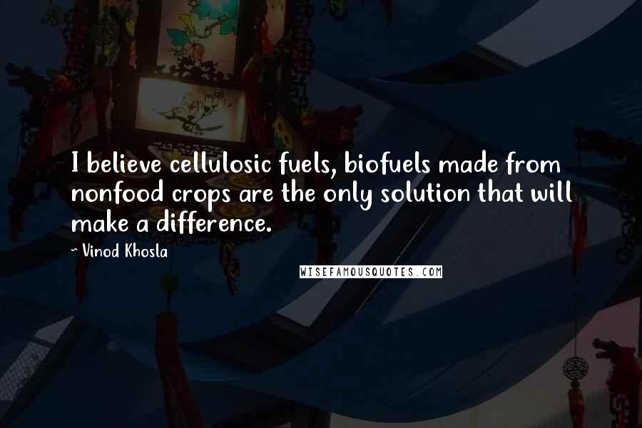 Vinod Khosla Quotes: I believe cellulosic fuels, biofuels made from nonfood crops are the only solution that will make a difference.