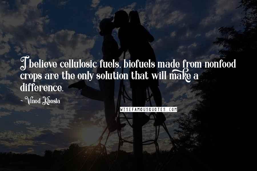 Vinod Khosla Quotes: I believe cellulosic fuels, biofuels made from nonfood crops are the only solution that will make a difference.