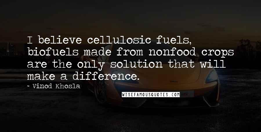 Vinod Khosla Quotes: I believe cellulosic fuels, biofuels made from nonfood crops are the only solution that will make a difference.