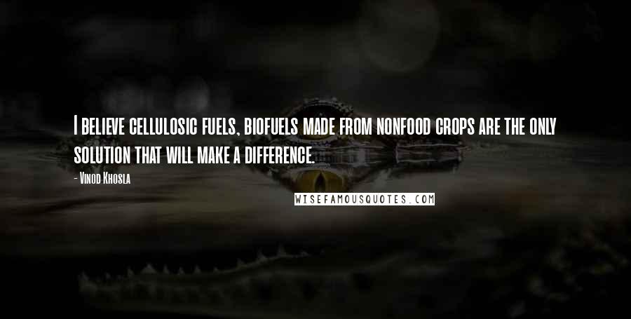 Vinod Khosla Quotes: I believe cellulosic fuels, biofuels made from nonfood crops are the only solution that will make a difference.