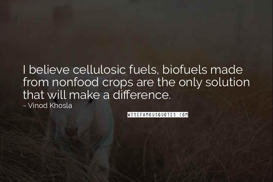 Vinod Khosla Quotes: I believe cellulosic fuels, biofuels made from nonfood crops are the only solution that will make a difference.