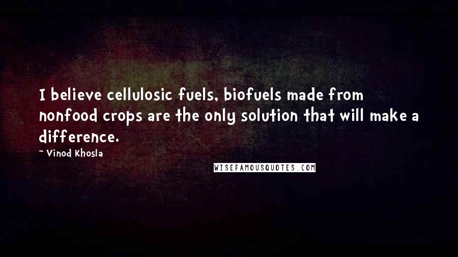 Vinod Khosla Quotes: I believe cellulosic fuels, biofuels made from nonfood crops are the only solution that will make a difference.