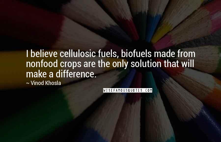 Vinod Khosla Quotes: I believe cellulosic fuels, biofuels made from nonfood crops are the only solution that will make a difference.