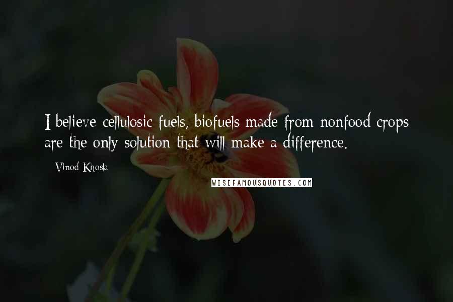 Vinod Khosla Quotes: I believe cellulosic fuels, biofuels made from nonfood crops are the only solution that will make a difference.