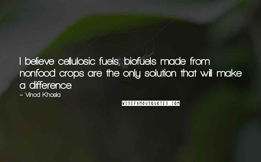 Vinod Khosla Quotes: I believe cellulosic fuels, biofuels made from nonfood crops are the only solution that will make a difference.