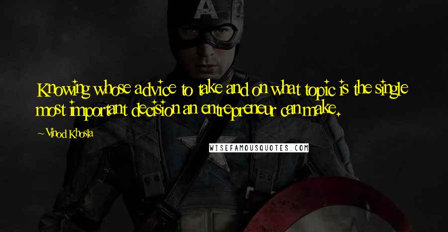 Vinod Khosla Quotes: Knowing whose advice to take and on what topic is the single most important decision an entrepreneur can make.