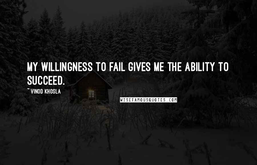 Vinod Khosla Quotes: My willingness to fail gives me the ability to succeed.