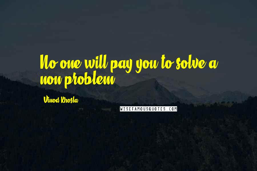 Vinod Khosla Quotes: No one will pay you to solve a non-problem.