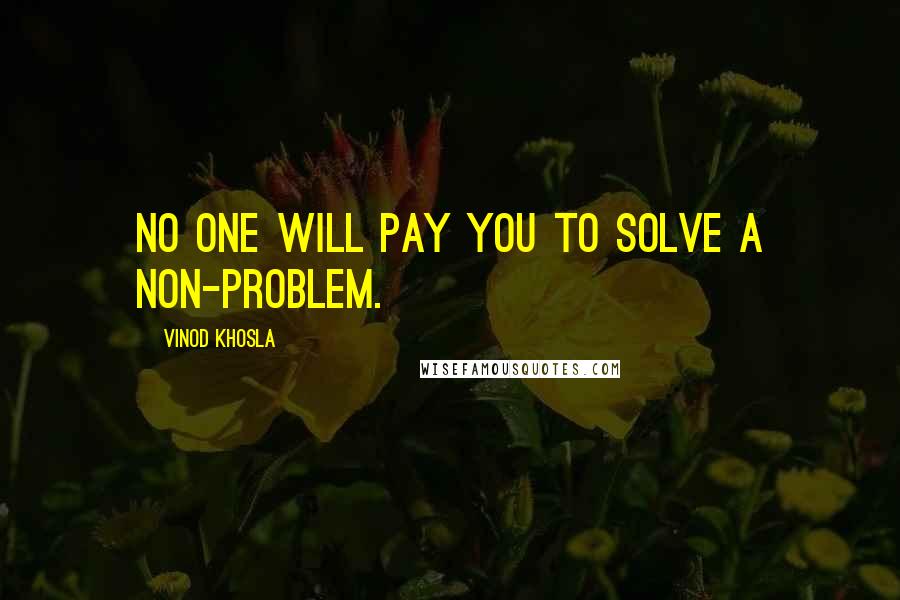 Vinod Khosla Quotes: No one will pay you to solve a non-problem.