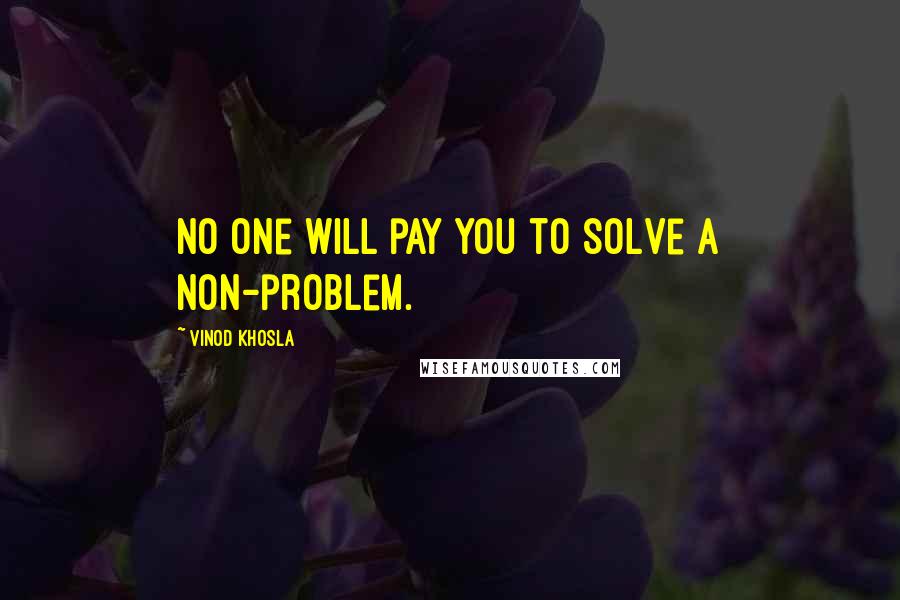 Vinod Khosla Quotes: No one will pay you to solve a non-problem.