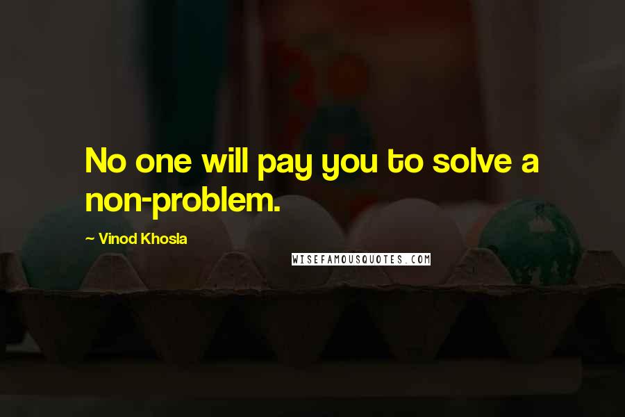 Vinod Khosla Quotes: No one will pay you to solve a non-problem.