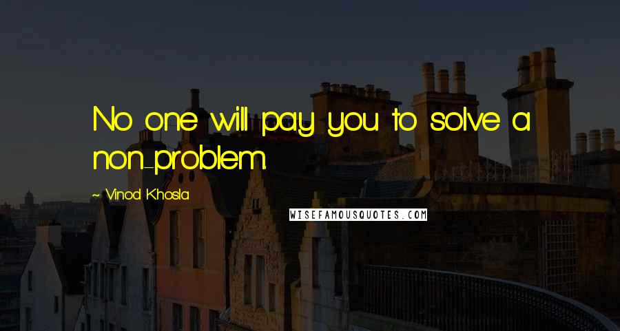 Vinod Khosla Quotes: No one will pay you to solve a non-problem.