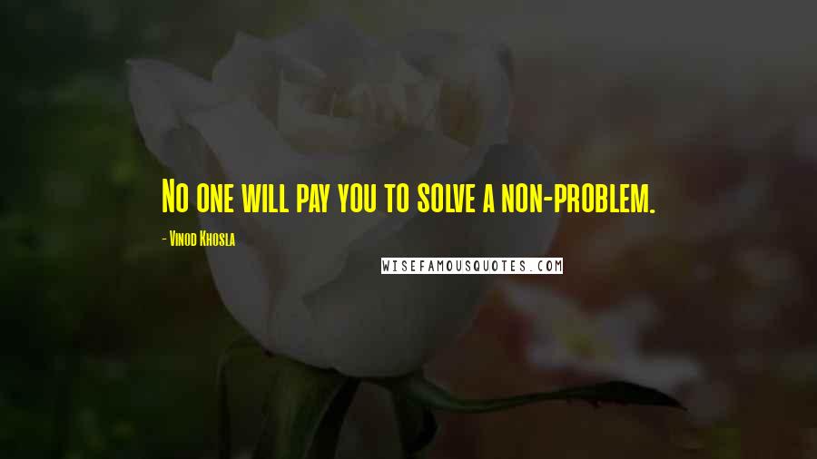 Vinod Khosla Quotes: No one will pay you to solve a non-problem.